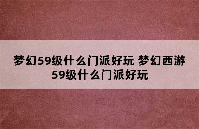 梦幻59级什么门派好玩 梦幻西游59级什么门派好玩